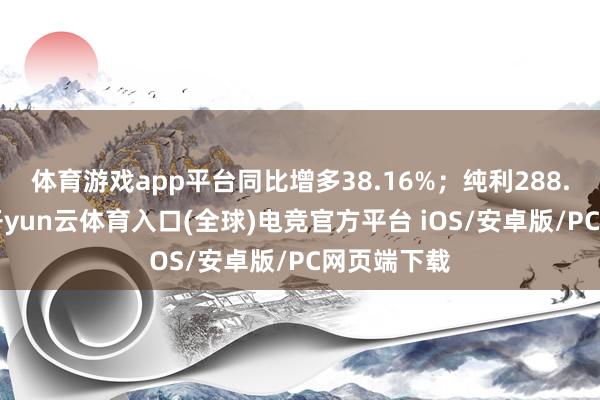 体育游戏app平台同比增多38.16%；纯利288.9万港元-开yun云体育入口(全球)电竞官方平台 iOS/安卓版/PC网页端下载