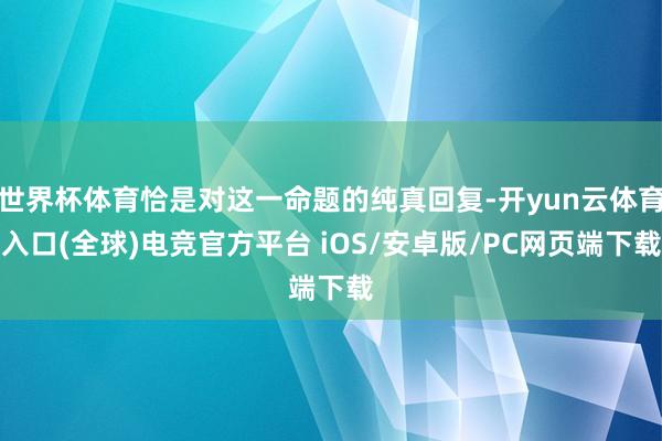 世界杯体育恰是对这一命题的纯真回复-开yun云体育入口(全球)电竞官方平台 iOS/安卓版/PC网页端下载