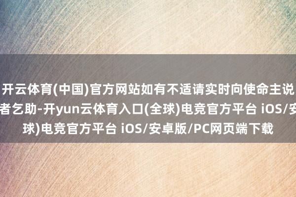 开云体育(中国)官方网站如有不适请实时向使命主说念主员、裁判或志愿者乞助-开yun云体育入口(全球)电竞官方平台 iOS/安卓版/PC网页端下载