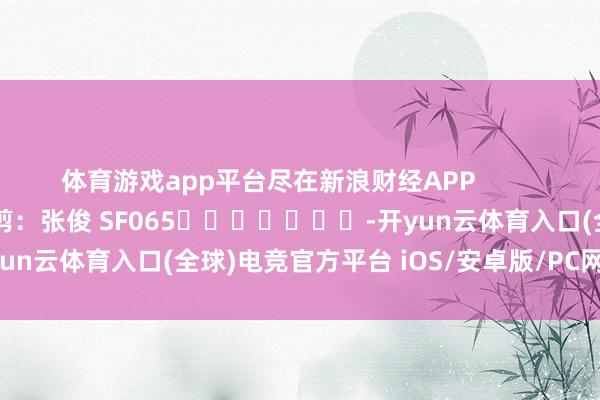 体育游戏app平台尽在新浪财经APP            						包袱裁剪：张俊 SF065							-开yun云体育入口(全球)电竞官方平台 iOS/安卓版/PC网页端下载